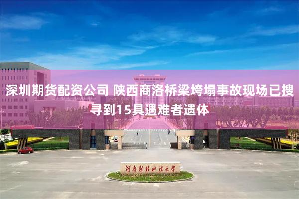 深圳期货配资公司 陕西商洛桥梁垮塌事故现场已搜寻到15具遇难者遗体