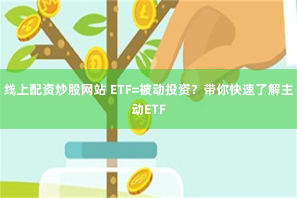 线上配资炒股网站 ETF=被动投资？带你快速了解主动ETF
