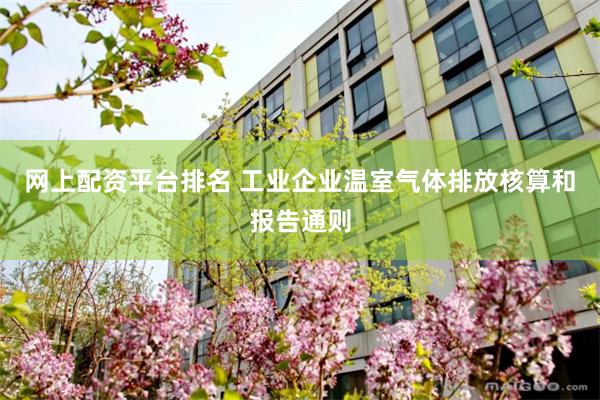 网上配资平台排名 工业企业温室气体排放核算和报告通则