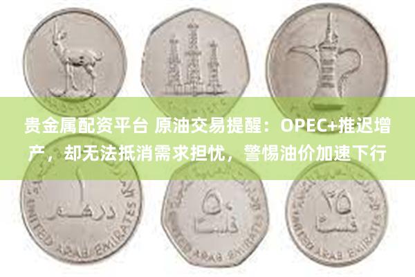 贵金属配资平台 原油交易提醒：OPEC+推迟增产，却无法抵消需求担忧，警惕油价加速下行