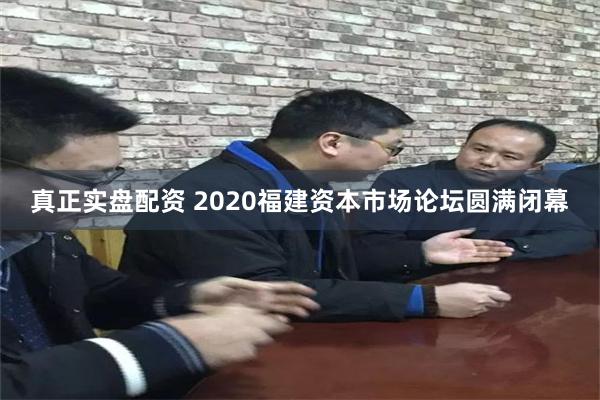 真正实盘配资 2020福建资本市场论坛圆满闭幕