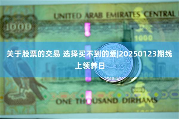关于股票的交易 选择买不到的爱|20250123期线上领养日
