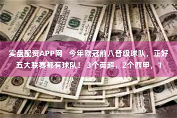 实盘配资APP网   今年欧冠前八晋级球队，正好五大联赛都有球队！ 3个英超，2个西甲，1