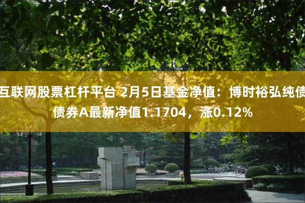 互联网股票杠杆平台 2月5日基金净值：博时裕弘纯债债券A最新净值1.1704，涨0.12%