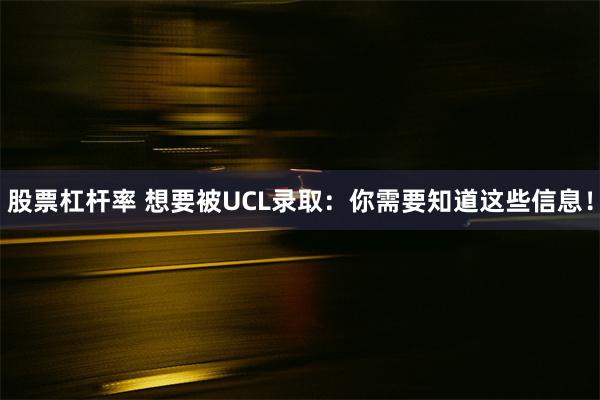 股票杠杆率 想要被UCL录取：你需要知道这些信息！