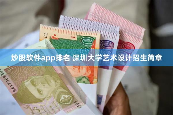 炒股软件app排名 深圳大学艺术设计招生简章