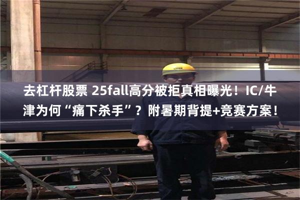 去杠杆股票 25fall高分被拒真相曝光！IC/牛津为何“痛下杀手”？附暑期背提+竞赛方案！