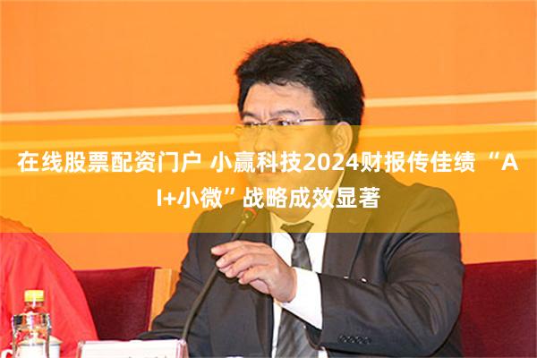 在线股票配资门户 小赢科技2024财报传佳绩 “AI+小微”战略成效显著