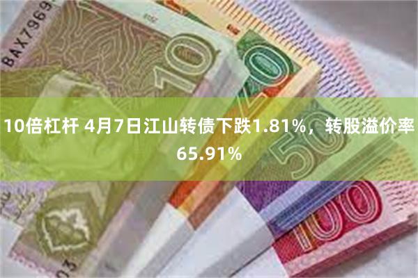 10倍杠杆 4月7日江山转债下跌1.81%，转股溢价率65.91%