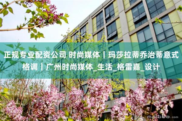 正规专业配资公司 时尚媒体｜玛莎拉蒂乔治蒂意式格调｜广州时尚媒体_生活_格雷嘉_设计