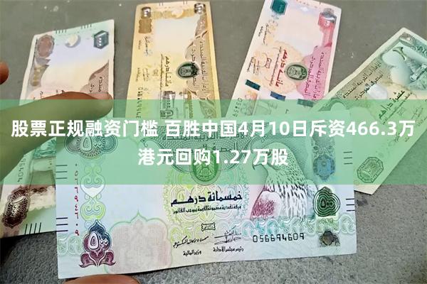 股票正规融资门槛 百胜中国4月10日斥资466.3万港元回购1.27万股