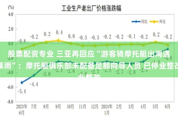 股票配资专业 三亚再回应“游客骑摩托艇出海遇暴雨”：摩托艇俱乐部未配备足额向导人员 已停业整改
