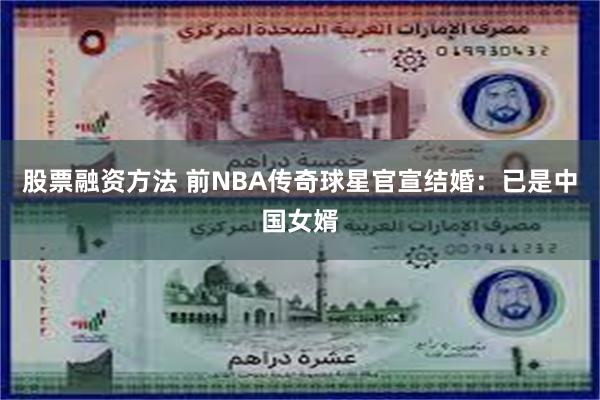 股票融资方法 前NBA传奇球星官宣结婚：已是中国女婿