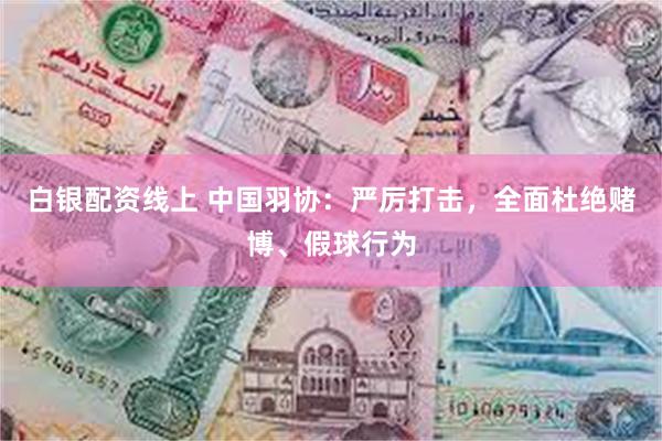 白银配资线上 中国羽协：严厉打击，全面杜绝赌博、假球行为