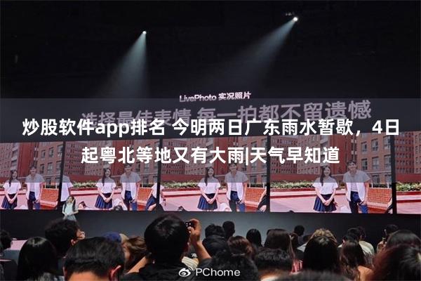 炒股软件app排名 今明两日广东雨水暂歇，4日起粤北等地又有大雨|天气早知道