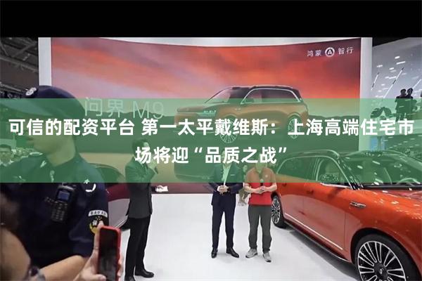 可信的配资平台 第一太平戴维斯：上海高端住宅市场将迎“品质之战”