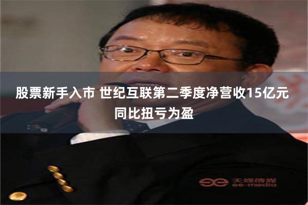 股票新手入市 世纪互联第二季度净营收15亿元 同比扭亏为盈