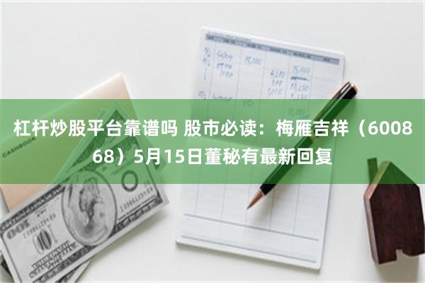 杠杆炒股平台靠谱吗 股市必读：梅雁吉祥（600868）5月15日董秘有最新回复