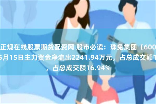 正规在线股票期货配资网 股市必读：珠免集团（600185）5月15日主力资金净流出2241.94万元，占总成交额16.94%