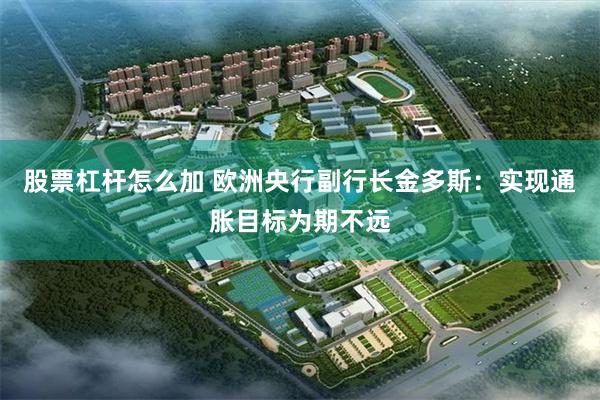 股票杠杆怎么加 欧洲央行副行长金多斯：实现通胀目标为期不远