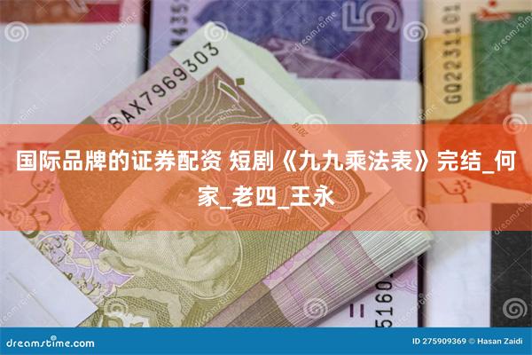 国际品牌的证券配资 短剧《九九乘法表》完结_何家_老四_王永
