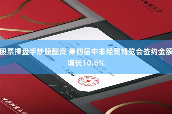 股票操盘手炒股配资 第四届中非经贸博览会签约金额增长10.6%