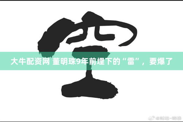 大牛配资网 董明珠9年前埋下的“雷”，要爆了