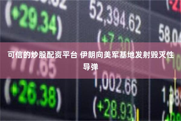 可信的炒股配资平台 伊朗向美军基地发射毁灭性导弹