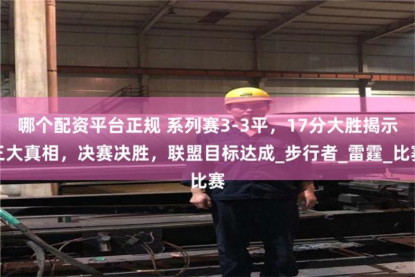 哪个配资平台正规 系列赛3-3平，17分大胜揭示三大真相，决赛决胜，联盟目标达成_步行者_雷霆_比赛