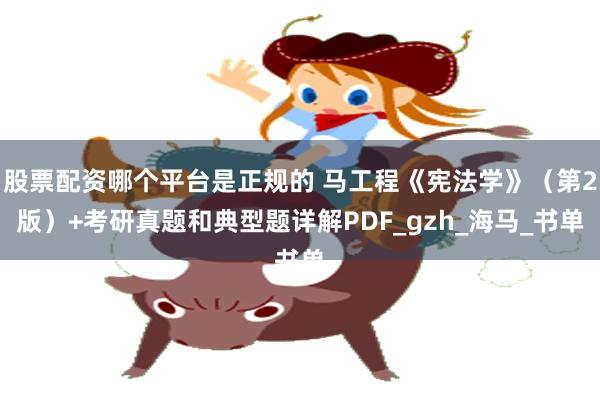 股票配资哪个平台是正规的 马工程《宪法学》（第2版）+考研真题和典型题详解PDF_gzh_海马_书单
