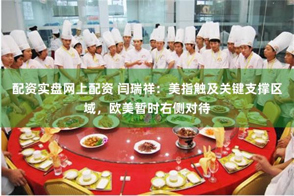 配资实盘网上配资 闫瑞祥：美指触及关键支撑区域，欧美暂时右侧对待