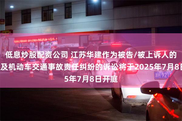 低息炒股配资公司 江苏华建作为被告/被上诉人的1起涉及机动车交通事故责任纠纷的诉讼将于2025年7月8日开庭